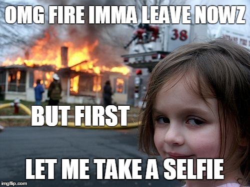 Disaster Girl Meme | OMG FIRE IMMA LEAVE NOWZ LET ME TAKE A SELFIE BUT FIRST | image tagged in memes,disaster girl | made w/ Imgflip meme maker