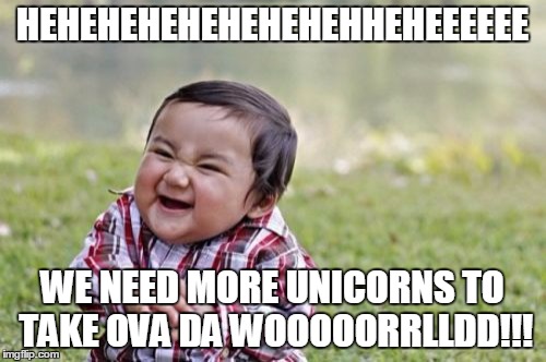 Evil Toddler Meme | HEHEHEHEHEHEHEHEHHEHEEEEEE WE NEED MORE UNICORNS TO TAKE OVA DA WOOOOORRLLDD!!! | image tagged in memes,evil toddler | made w/ Imgflip meme maker