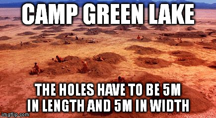 CAMP GREEN LAKE THE HOLES HAVE TO BE 5M IN LENGTH AND 5M IN WIDTH | image tagged in camp green lake | made w/ Imgflip meme maker