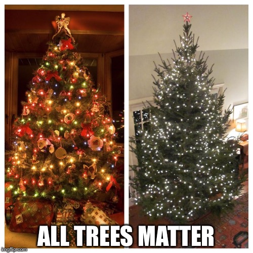Christmas trees matter | ALL TREES MATTER | image tagged in christmas,tree,all,lifes,matter | made w/ Imgflip meme maker