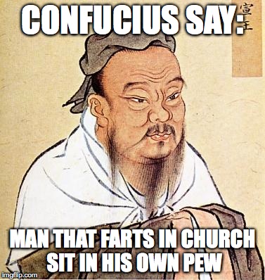 Confucious say | CONFUCIUS SAY: MAN THAT FARTS IN CHURCH SIT IN HIS OWN PEW | image tagged in confucious say | made w/ Imgflip meme maker