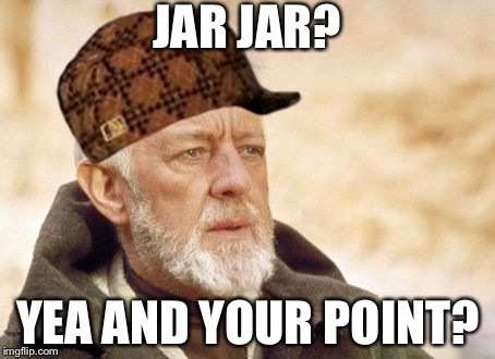Obi Wan Kenobi Meme | JAR JAR? YEA AND YOUR POINT? | image tagged in memes,obi wan kenobi,scumbag | made w/ Imgflip meme maker