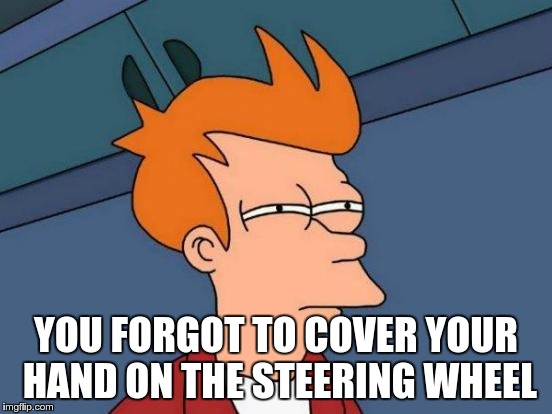YOU FORGOT TO COVER YOUR HAND ON THE STEERING WHEEL | image tagged in memes,futurama fry | made w/ Imgflip meme maker