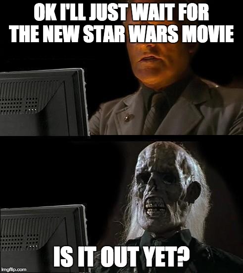 Still Waiting | OK I'LL JUST WAIT FOR THE NEW STAR WARS MOVIE IS IT OUT YET? | image tagged in still waiting | made w/ Imgflip meme maker