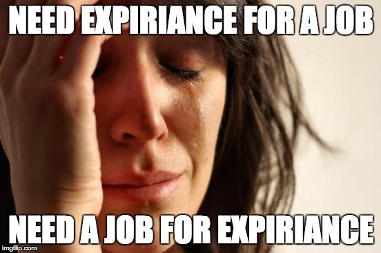 First World Problems Meme | NEED EXPIRIANCE FOR A JOB NEED A JOB FOR EXPIRIANCE | image tagged in memes,first world problems | made w/ Imgflip meme maker