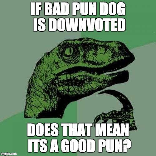 Philosoraptor Meme | IF BAD PUN DOG IS DOWNVOTED DOES THAT MEAN ITS A GOOD PUN? | image tagged in memes,philosoraptor | made w/ Imgflip meme maker