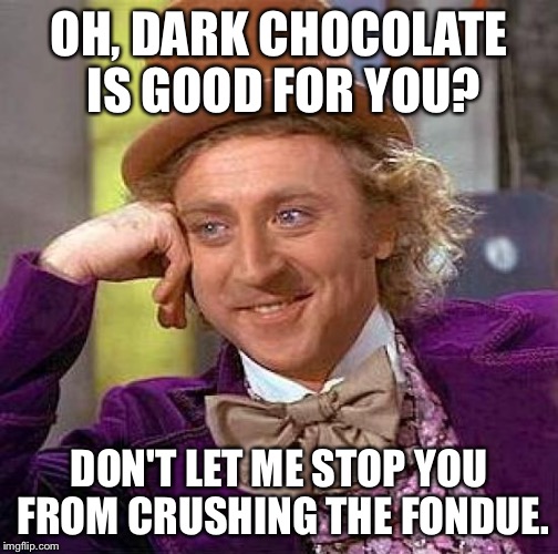 Creepy Condescending Wonka Meme | OH, DARK CHOCOLATE IS GOOD FOR YOU? DON'T LET ME STOP YOU FROM CRUSHING THE FONDUE. | image tagged in memes,creepy condescending wonka | made w/ Imgflip meme maker