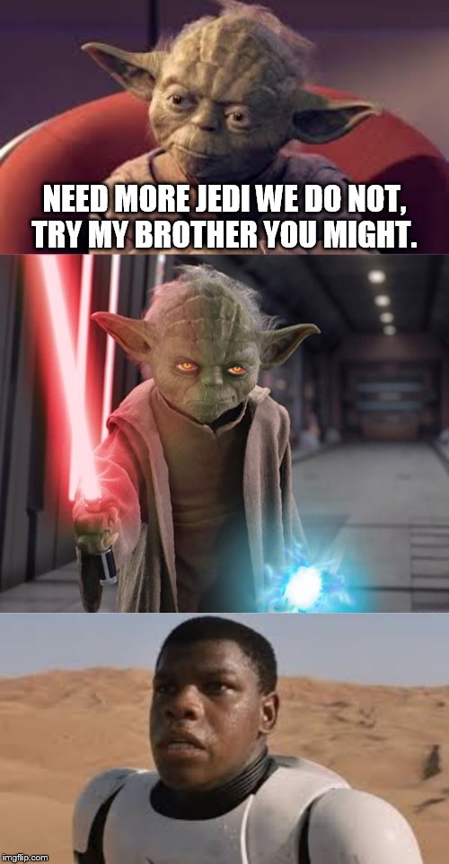 darth yoda | NEED MORE JEDI WE DO NOT, TRY MY BROTHER YOU MIGHT. | image tagged in star wars | made w/ Imgflip meme maker