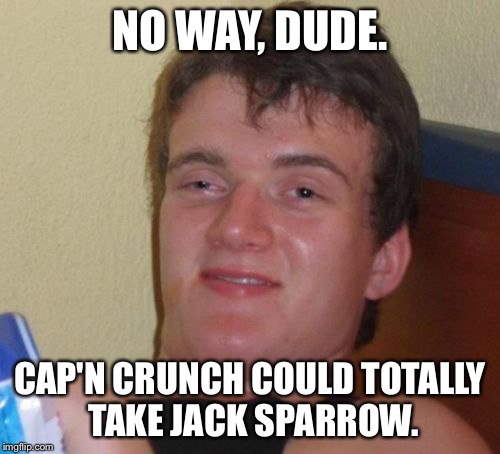 10 Guy Meme | NO WAY, DUDE. CAP'N CRUNCH COULD TOTALLY TAKE JACK SPARROW. | image tagged in memes,10 guy | made w/ Imgflip meme maker