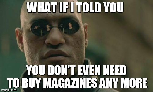 Matrix Morpheus Meme | WHAT IF I TOLD YOU YOU DON'T EVEN NEED TO BUY MAGAZINES ANY MORE | image tagged in memes,matrix morpheus | made w/ Imgflip meme maker