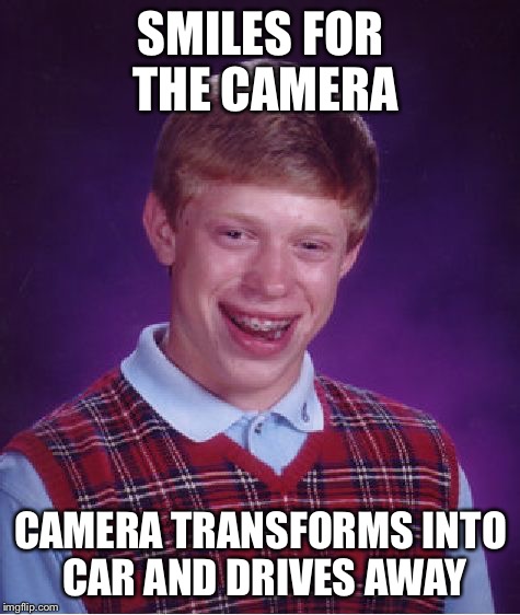 Bad Luck Brian Meme | SMILES FOR THE CAMERA CAMERA TRANSFORMS INTO CAR AND DRIVES AWAY | image tagged in memes,bad luck brian | made w/ Imgflip meme maker