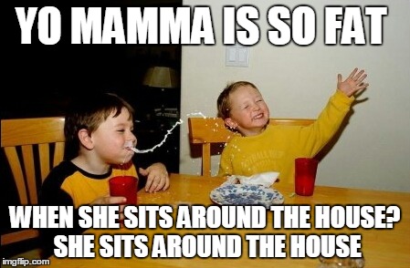Yo Mamas So Fat | YO MAMMA IS SO FAT WHEN SHE SITS AROUND THE HOUSE? SHE SITS AROUND THE HOUSE | image tagged in memes,yo mamas so fat | made w/ Imgflip meme maker