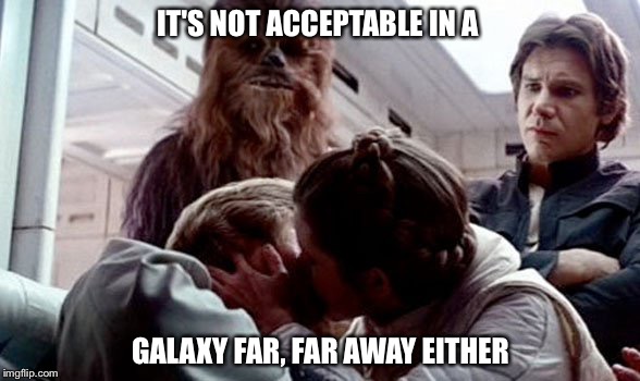 IT'S NOT ACCEPTABLE IN A GALAXY FAR, FAR AWAY EITHER | made w/ Imgflip meme maker