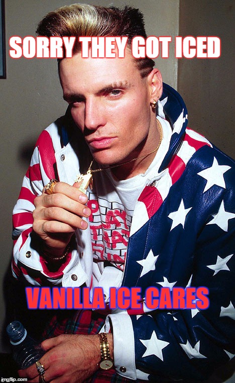 america+1 | VANILLA ICE CARES SORRY THEY GOT ICED | image tagged in america1 | made w/ Imgflip meme maker
