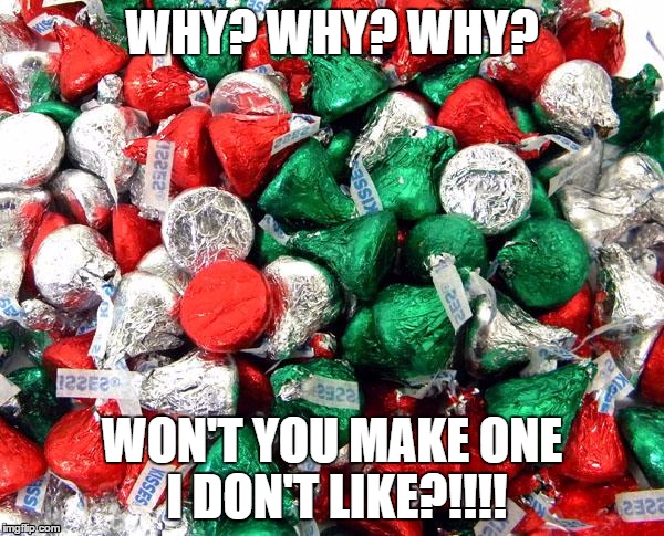 Hershey's Christmas | WHY? WHY? WHY? WON'T YOU MAKE ONE I DON'T LIKE?!!!! | image tagged in hershey's christmas | made w/ Imgflip meme maker