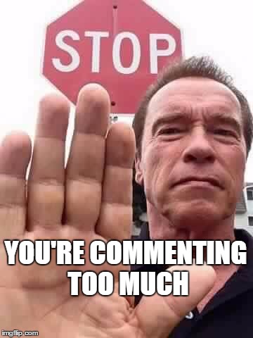 arnie stop | YOU'RE COMMENTING TOO MUCH | image tagged in arnie stop | made w/ Imgflip meme maker