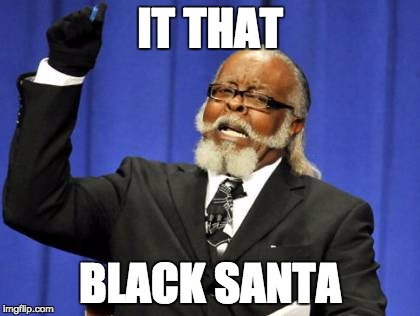 Too Damn High Meme | IT THAT BLACK SANTA | image tagged in memes,too damn high | made w/ Imgflip meme maker