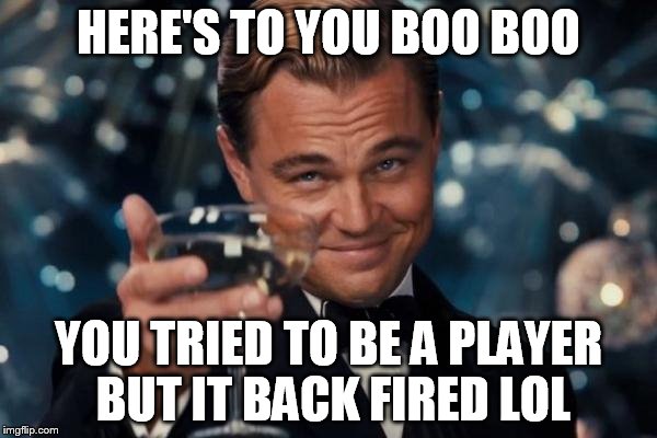 Leonardo Dicaprio Cheers | HERE'S TO YOU BOO BOO YOU TRIED TO BE A PLAYER BUT IT BACK FIRED LOL | image tagged in memes,leonardo dicaprio cheers | made w/ Imgflip meme maker