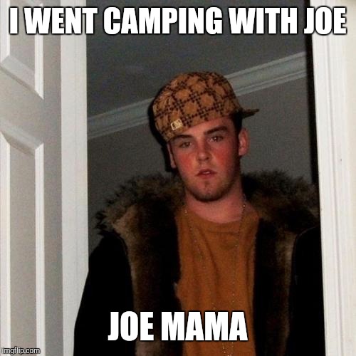 Scumbag Steve Meme | I WENT CAMPING WITH JOE JOE MAMA | image tagged in memes,scumbag steve | made w/ Imgflip meme maker