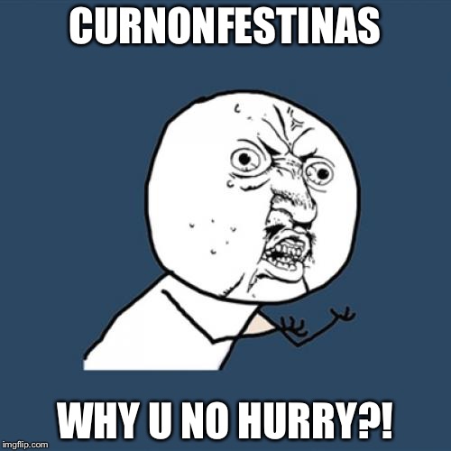 Y U No Translate from Latin | CURNONFESTINAS WHY U NO HURRY?! | image tagged in memes,y u no,latin | made w/ Imgflip meme maker