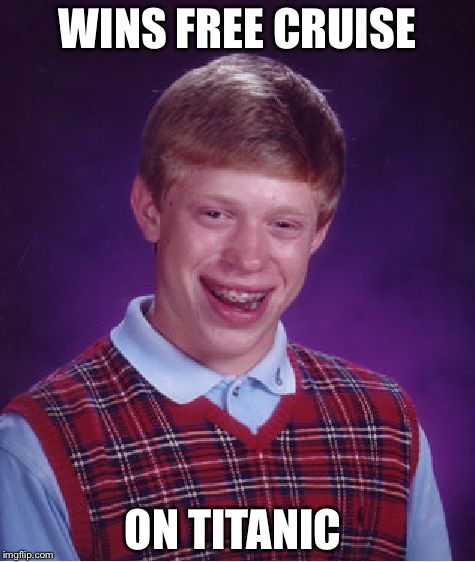 Bad Luck Brian | WINS FREE CRUISE ON TITANIC | image tagged in memes,bad luck brian | made w/ Imgflip meme maker
