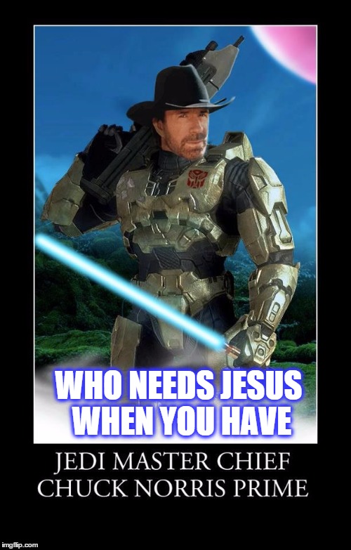 mega chuck | WHO NEEDS JESUS WHEN YOU HAVE | image tagged in mega chuck | made w/ Imgflip meme maker