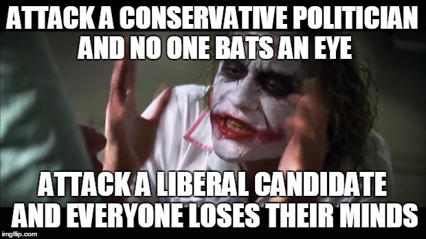 And everybody loses their minds | ATTACK A CONSERVATIVE POLITICIAN AND NO ONE BATS AN EYE ATTACK A LIBERAL CANDIDATE AND EVERYONE LOSES THEIR MINDS | image tagged in memes,and everybody loses their minds | made w/ Imgflip meme maker