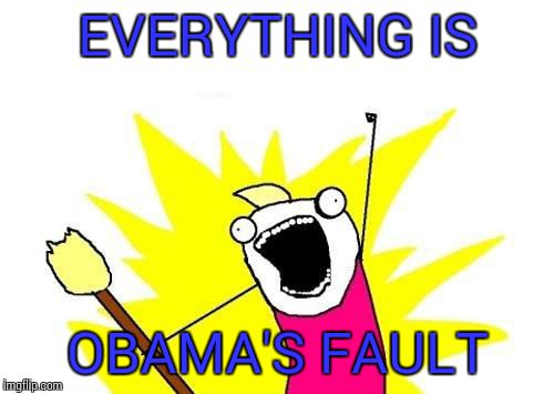 X All The Y Meme | EVERYTHING IS OBAMA'S FAULT | image tagged in memes,x all the y | made w/ Imgflip meme maker