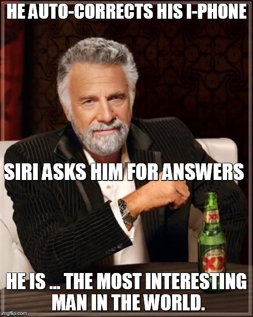 The Most Interesting Man In The World Meme | HE AUTO-CORRECTS HIS I-PHONE HE IS ... THE MOST INTERESTING MAN IN THE WORLD. SIRI ASKS HIM FOR ANSWERS | image tagged in memes,the most interesting man in the world | made w/ Imgflip meme maker