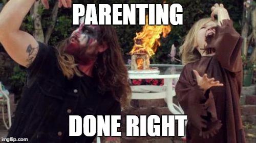 black metal babysitting | PARENTING DONE RIGHT | image tagged in black metal babysitting | made w/ Imgflip meme maker