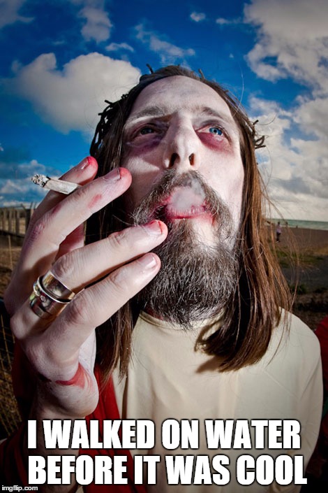 SmokinJesus | I WALKED ON WATER BEFORE IT WAS COOL | image tagged in smokinjesus | made w/ Imgflip meme maker