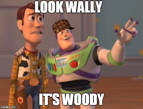 X, X Everywhere Meme | LOOK WALLY IT'S WOODY | image tagged in memes,x x everywhere,scumbag | made w/ Imgflip meme maker