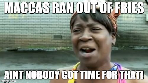 Ain't Nobody Got Time For That | MACCAS RAN OUT OF FRIES AINT NOBODY GOT TIME FOR THAT! | image tagged in memes,aint nobody got time for that | made w/ Imgflip meme maker