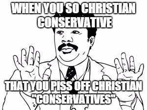 Neil deGrasse Tyson Meme | WHEN YOU SO CHRISTIAN CONSERVATIVE THAT YOU PISS OFF CHRISTIAN "CONSERVATIVES" | image tagged in memes,neil degrasse tyson | made w/ Imgflip meme maker