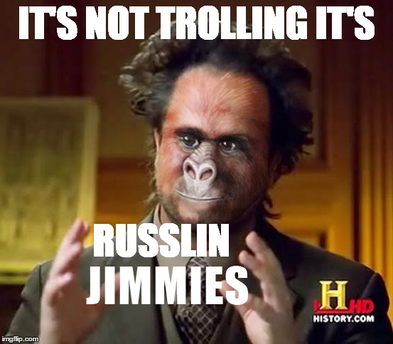 IT'S NOT TROLLING IT'S RUSSLIN | image tagged in aliens jimmies | made w/ Imgflip meme maker