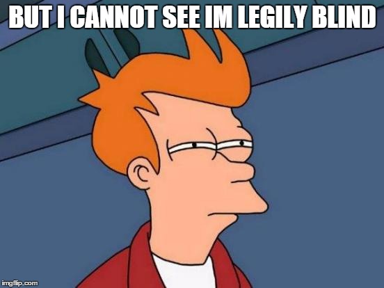 Futurama Fry | BUT I CANNOT SEE IM LEGILY BLIND | image tagged in memes,futurama fry | made w/ Imgflip meme maker