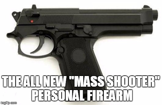 Mass Shooter Personal Firearm | THE ALL NEW "MASS SHOOTER" PERSONAL FIREARM | image tagged in meme,funny,mass shooting | made w/ Imgflip meme maker