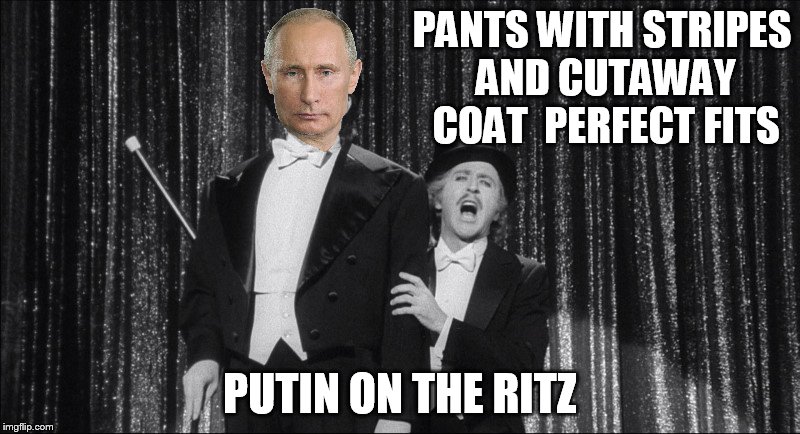 Dressed up like a million dollar trooper... | PANTS WITH STRIPES AND CUTAWAY COAT PERFECT FITS PUTIN ON THE RITZ | image tagged in puttin on the ritz,memes,funny,putin,young frankenstein | made w/ Imgflip meme maker
