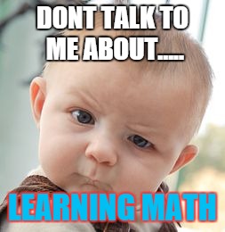 Skeptical Baby | DONT TALK TO ME ABOUT..... LEARNING MATH | image tagged in memes,skeptical baby | made w/ Imgflip meme maker