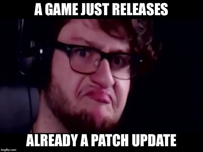 A GAME JUST RELEASES ALREADY A PATCH UPDATE | image tagged in no gamer | made w/ Imgflip meme maker