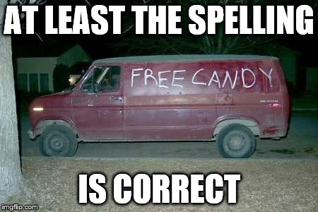 Free candy van | AT LEAST THE SPELLING IS CORRECT | image tagged in free candy van | made w/ Imgflip meme maker