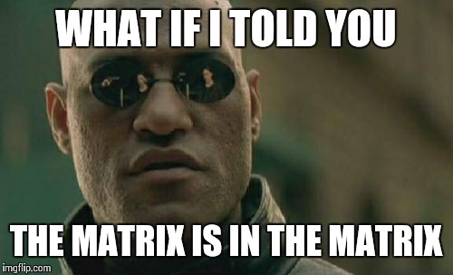 Matrix Morpheus Meme | WHAT IF I TOLD YOU THE MATRIX IS IN THE MATRIX | image tagged in memes,matrix morpheus | made w/ Imgflip meme maker