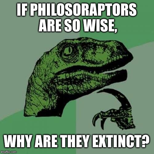 Philosoraptor | IF PHILOSORAPTORS ARE SO WISE, WHY ARE THEY EXTINCT? | image tagged in memes,philosoraptor | made w/ Imgflip meme maker