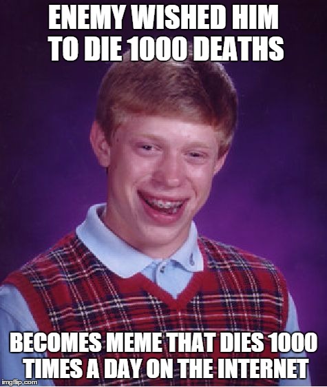 Bad Luck Brian Meme | ENEMY WISHED HIM TO DIE 1000 DEATHS BECOMES MEME THAT DIES 1000 TIMES A DAY ON THE INTERNET | image tagged in memes,bad luck brian | made w/ Imgflip meme maker