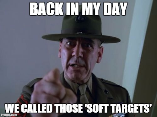 BACK IN MY DAY WE CALLED THOSE 'SOFT TARGETS' | made w/ Imgflip meme maker