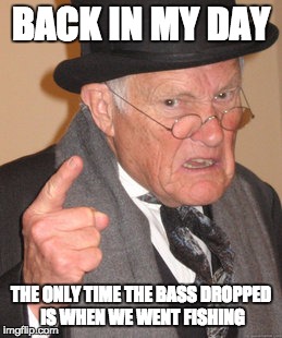 Back In My Day | BACK IN MY DAY THE ONLY TIME THE BASS DROPPED IS WHEN WE WENT FISHING | image tagged in memes,back in my day | made w/ Imgflip meme maker