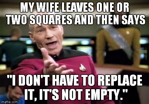 Picard Wtf Meme | MY WIFE LEAVES ONE OR TWO SQUARES AND THEN SAYS "I DON'T HAVE TO REPLACE IT, IT'S NOT EMPTY." | image tagged in memes,picard wtf | made w/ Imgflip meme maker