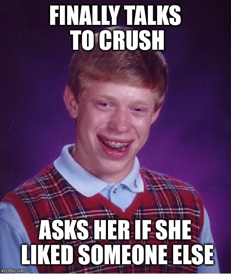 Bad Luck Brian Meme | FINALLY TALKS TO CRUSH ASKS HER IF SHE LIKED SOMEONE ELSE | image tagged in memes,bad luck brian | made w/ Imgflip meme maker