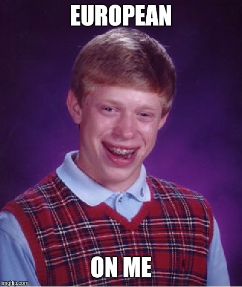 Bad Luck Brian Meme | EUROPEAN ON ME | image tagged in memes,bad luck brian | made w/ Imgflip meme maker