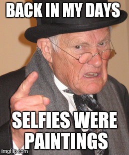 Back In My Day Meme | BACK IN MY DAYS SELFIES WERE PAINTINGS | image tagged in memes,back in my day | made w/ Imgflip meme maker